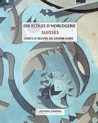 Dix écoles d'horlogerie suisses - chefs d'oeuvre de savoir-faire : un livre référence sur l’horlogerie Dix écoles d'horlogerie suisses - chefs d'oeuvre de savoir-faire : un livre référence sur l’horlogerie