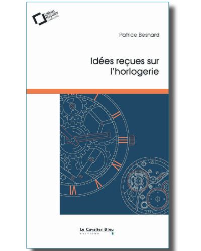 Idées reçues sur l'horlogerie de Patrice Besnard Idées reçues sur l'horlogerie de Patrice Besnard