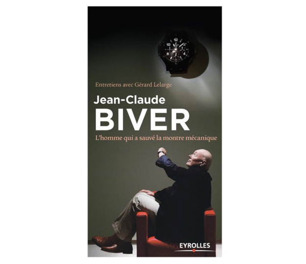 Jean-Claude Biver : l'homme qui a sauvé la montre mécanique, entretiens avec Gérard Lelarge