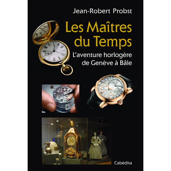 Les Maîtres du Temps - L'aventure horlogère de Genève à Bâle de J-R Probst