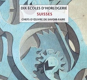 Dix écoles d'horlogerie suisses - chefs d'oeuvre de savoir-faire : un livre référence sur l’horlogerie